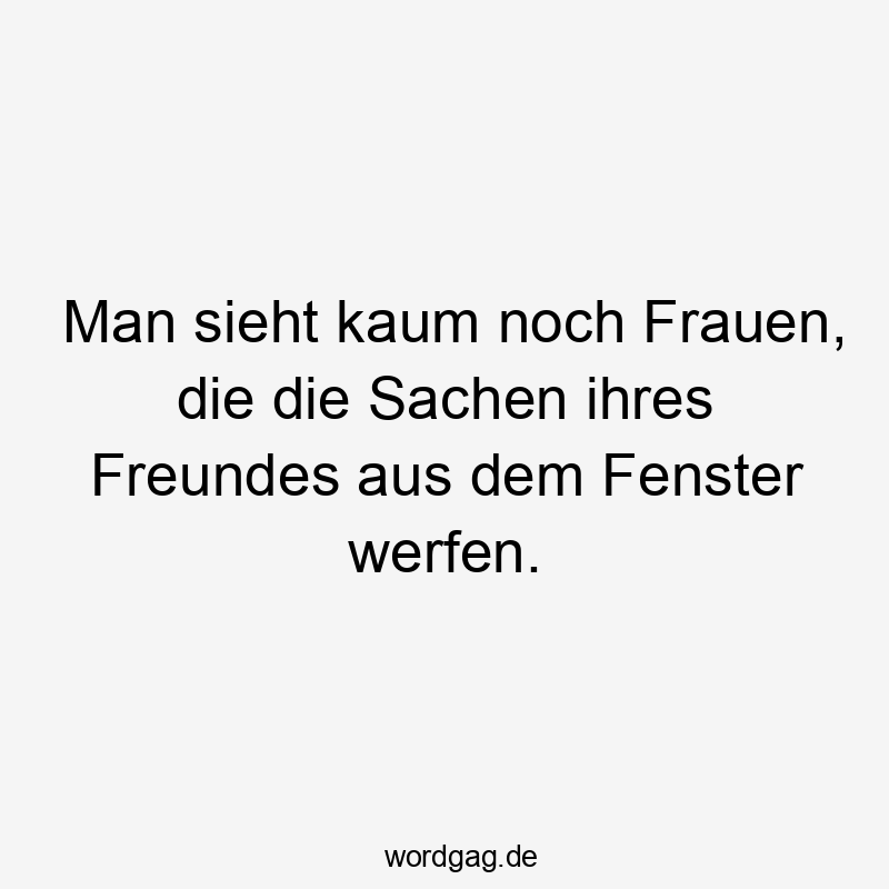 Streit - Man sieht kaum noch Frauen, die die Sachen ihres Freundes aus dem Fenster werfen.