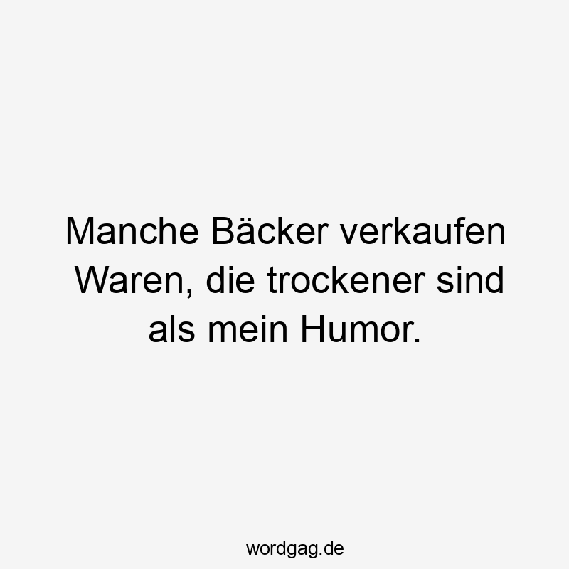 Manche Bäcker verkaufen Waren, die trockener sind als mein Humor.