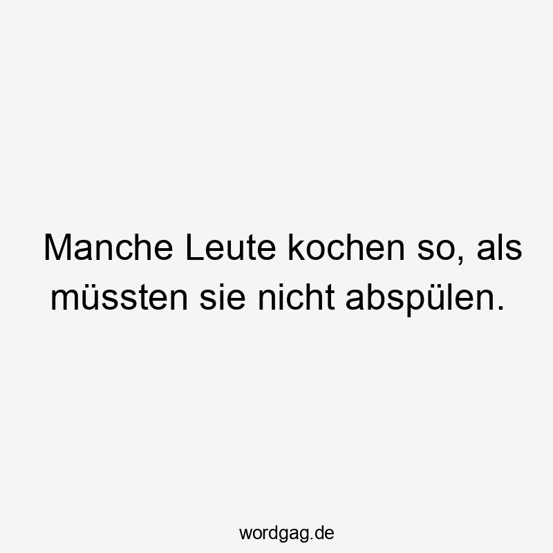 Manche Leute kochen so, als müssten sie nicht abspülen.