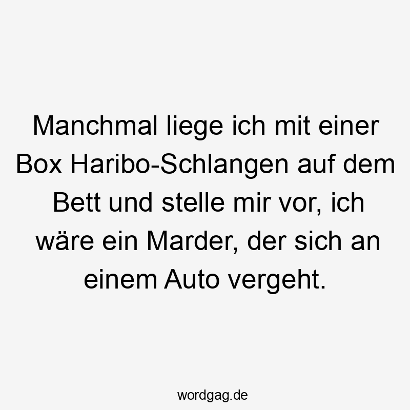 manchmal - Manchmal liege ich mit einer Box Haribo-Schlangen auf dem Bett und stelle mir vor, ich wäre ein Marder, der sich an einem Auto vergeht.