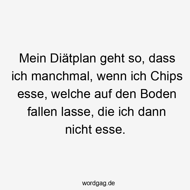 manchmal - Mein Diätplan geht so, dass ich manchmal, wenn ich Chips esse, welche auf den Boden fallen lasse, die ich dann nicht esse.