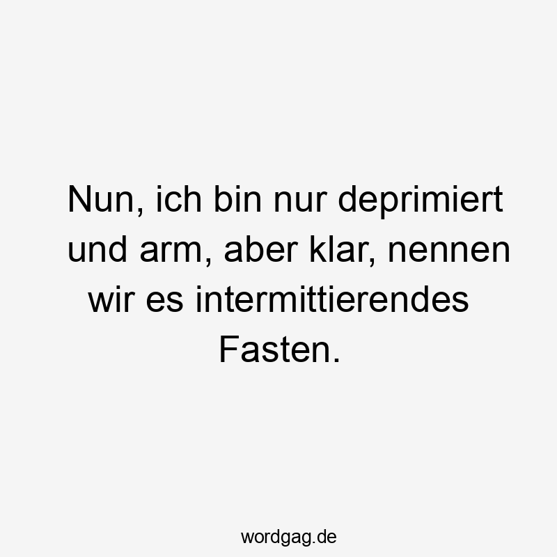 Nun, ich bin nur deprimiert und arm, aber klar, nennen wir es intermittierendes Fasten.