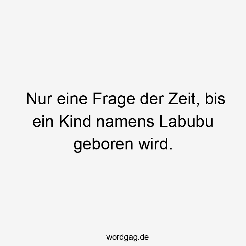 18 Lustige Geburt Sprüche - Nur eine Frage der Zeit, bis ein Kind namens Labubu geboren wird.