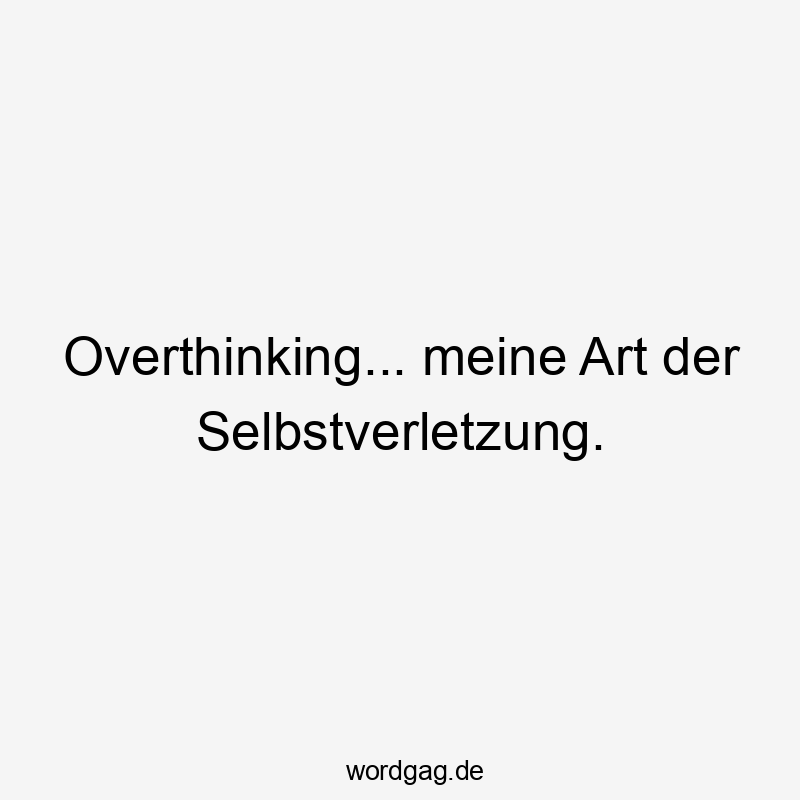 Lustige Sarkasmus Sprüche - Overthinking… meine Art der Selbstverletzung.