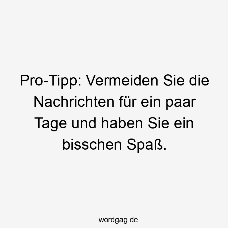 Pro-Tipp: Vermeiden Sie die Nachrichten für ein paar Tage und haben Sie ein bisschen Spaß.