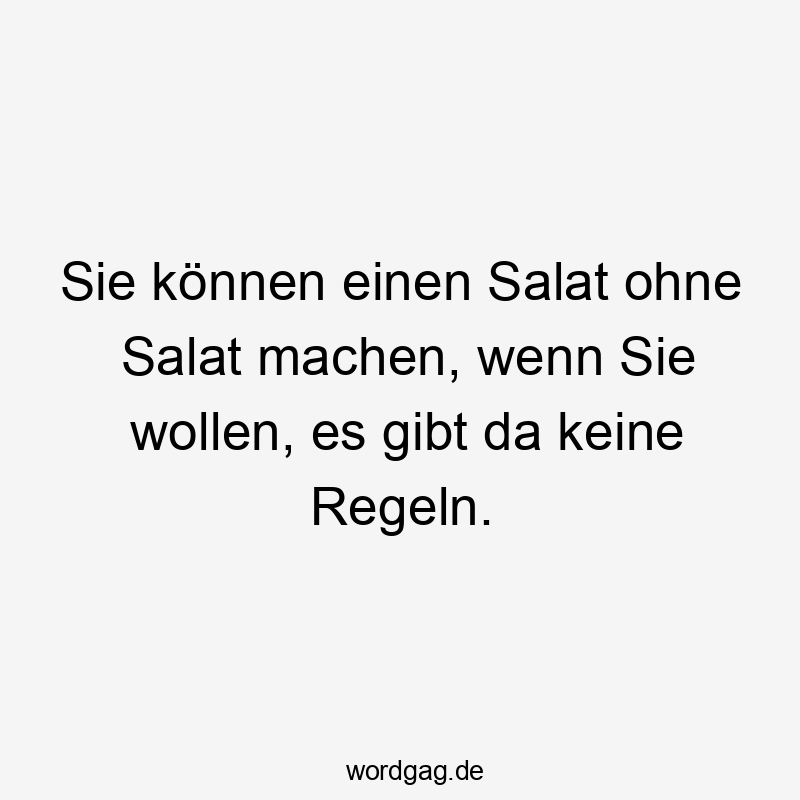 Lustige Sprüche: da - Sie können einen Salat ohne Salat machen, wenn Sie wollen, es gibt da keine Regeln.