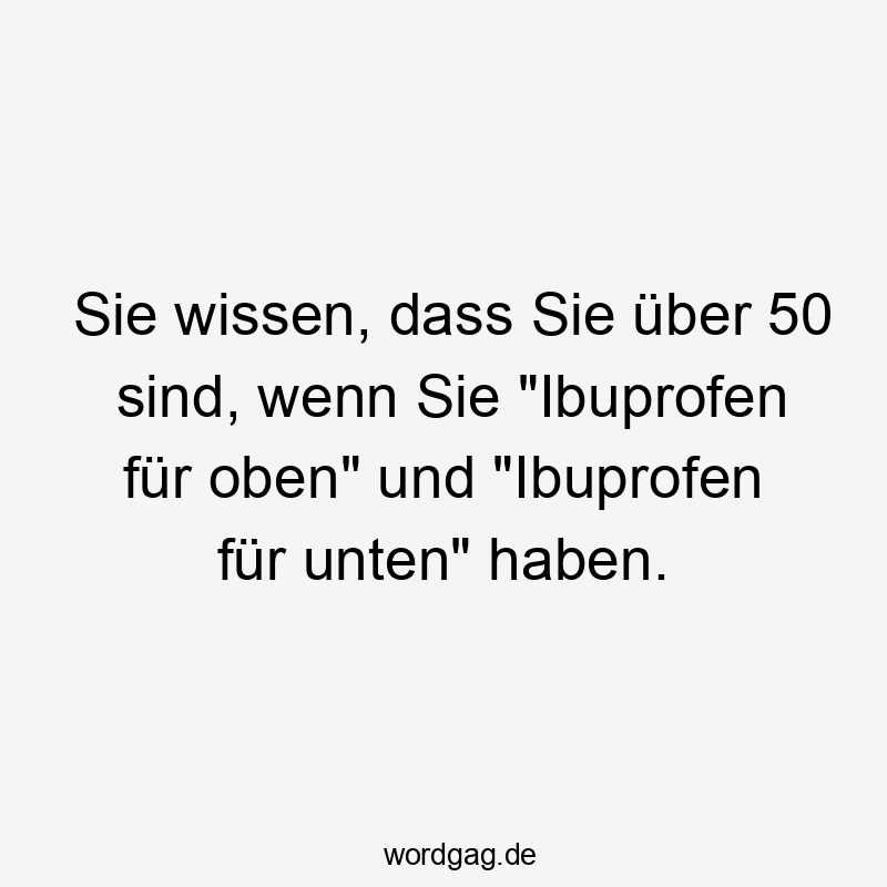 Lustige Rücken Sprüche - Sie wissen, dass Sie über 50 sind, wenn Sie „Ibuprofen für oben“ und „Ibuprofen für unten“ haben.