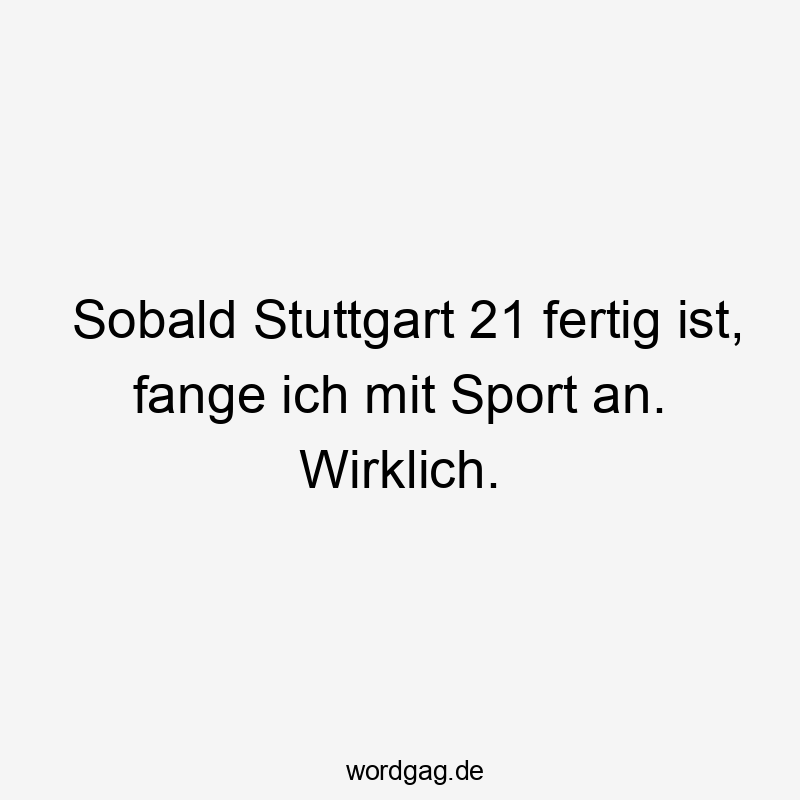 Lustige Sprüche: Sport - Sobald Stuttgart 21 fertig ist, fange ich mit Sport an. Wirklich.