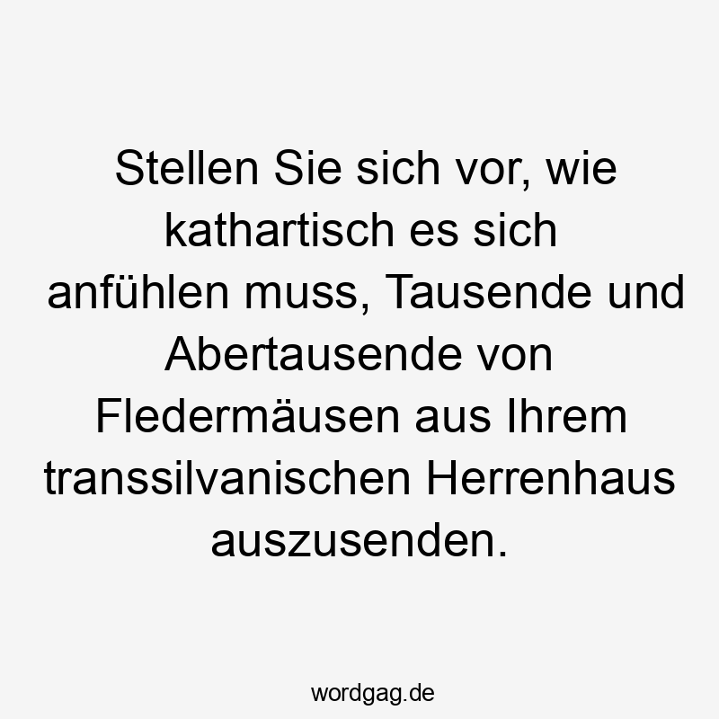 11 Lustige Vampir Sprüche - Stellen Sie sich vor, wie kathartisch es sich anfühlen muss, Tausende und Abertausende von Fledermäusen aus Ihrem transsilvanischen Herrenhaus auszusenden.