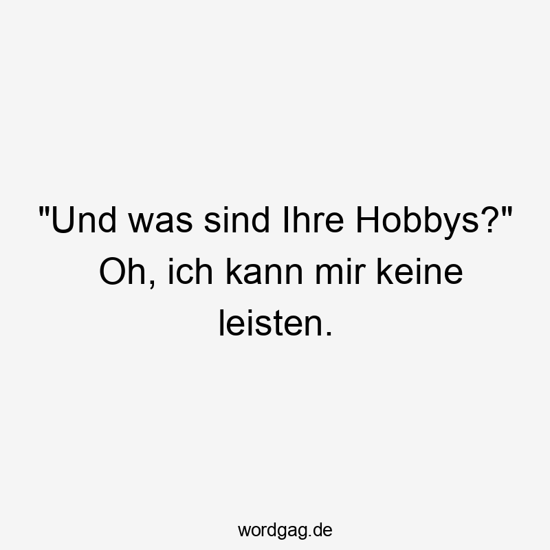 Lustige Sprüche: Witz - „Und was sind Ihre Hobbys?“ Oh, ich kann mir keine leisten.
