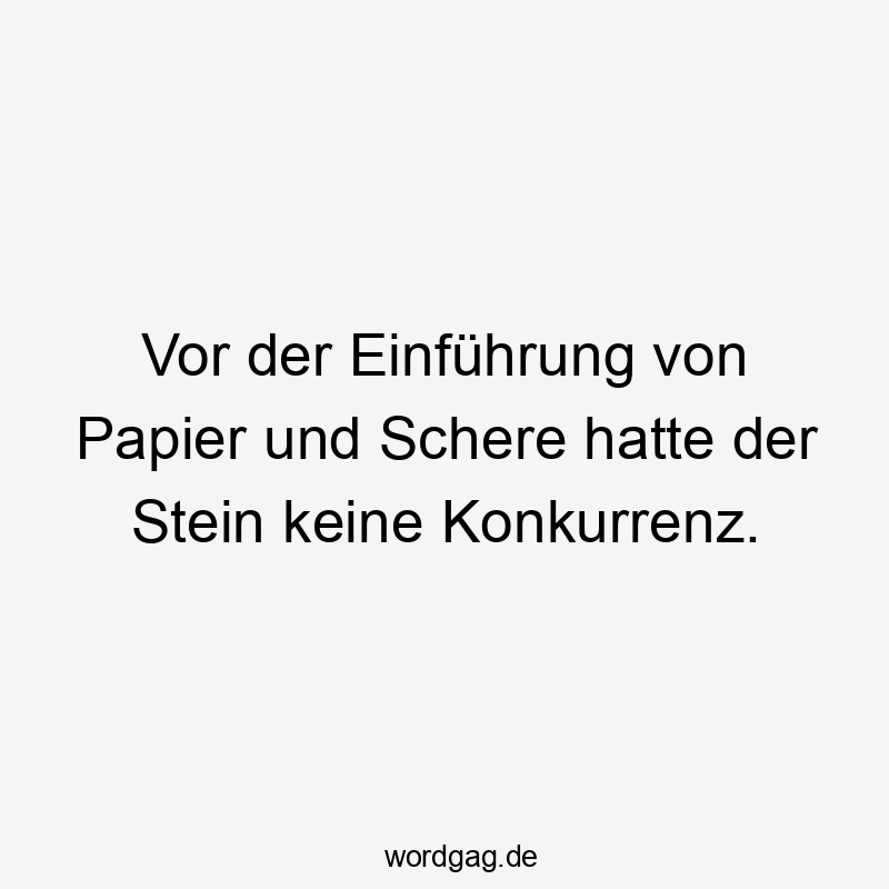 Vor der Einführung von Papier und Schere hatte der Stein keine Konkurrenz.