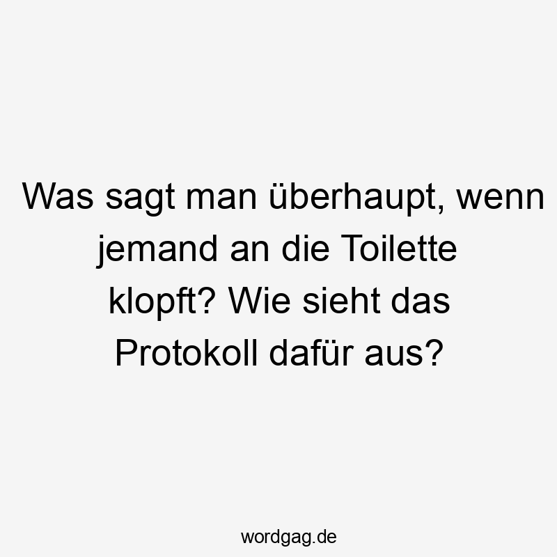 Lustige Sprüche: jemand - Was sagt man überhaupt, wenn jemand an die Toilette klopft? Wie sieht das Protokoll dafür aus?