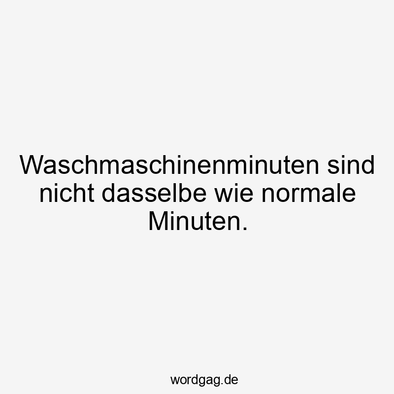 27 Lustige Waschmaschine Sprüche - Waschmaschinenminuten sind nicht dasselbe wie normale Minuten.