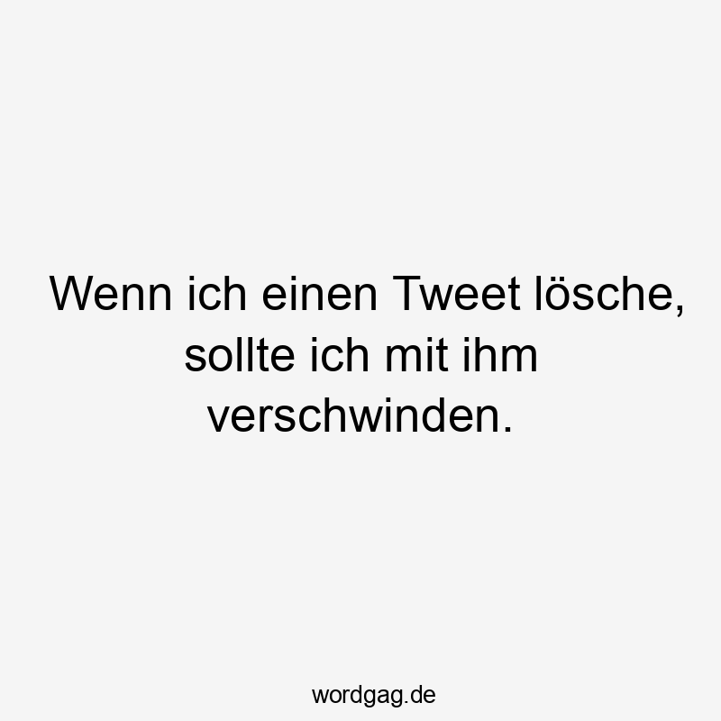 Lustige digital Sprüche - Wenn ich einen Tweet lösche, sollte ich mit ihm verschwinden.