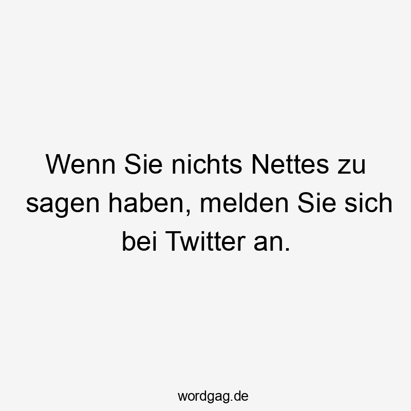 Lustige Sprüche: Twitter - Wenn Sie nichts Nettes zu sagen haben, melden Sie sich bei Twitter an.