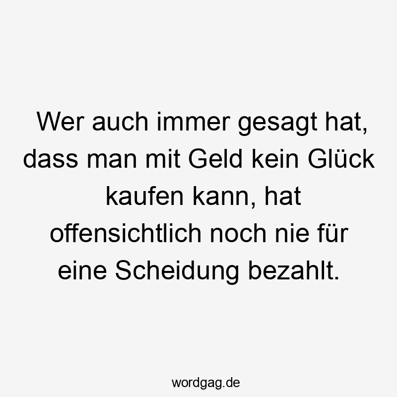 Wer auch immer gesagt hat, dass man mit Geld kein Glück kaufen kann, hat offensichtlich noch nie für eine Scheidung bezahlt.