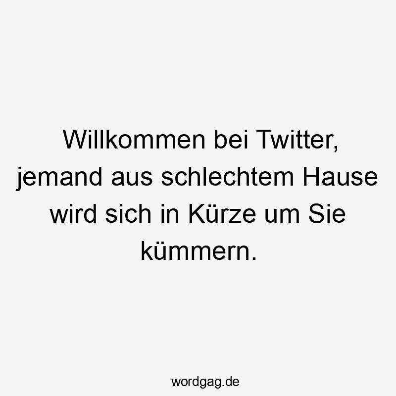 Willkommen bei Twitter, jemand aus schlechtem Hause wird sich in Kürze um Sie kümmern.