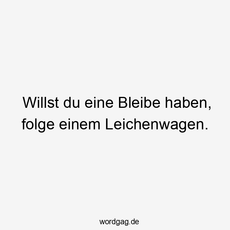Willst du eine Bleibe haben, folge einem Leichenwagen.