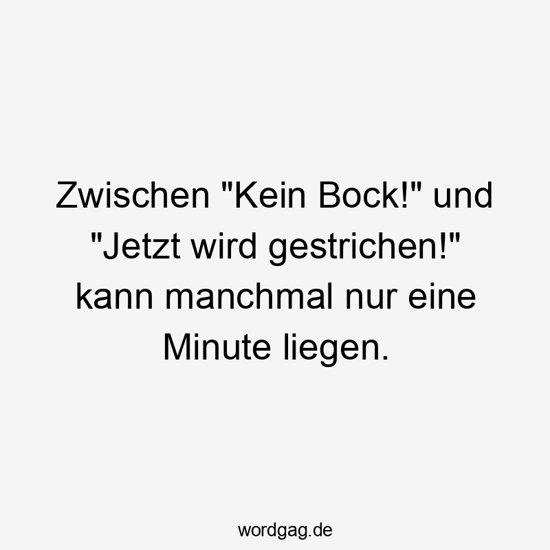 Zwischen „Kein Bock!“ und „Jetzt wird gestrichen!“ kann manchmal nur eine Minute liegen.