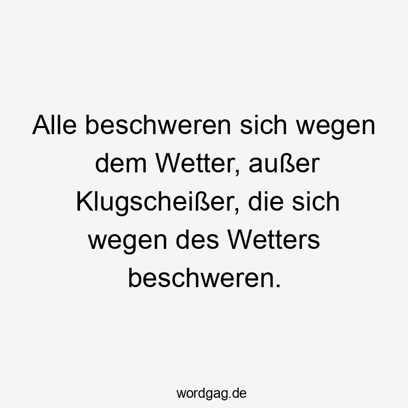 Lustige Sprüche: Wetter - Alle beschweren sich wegen dem Wetter, außer Klugscheißer, die sich wegen des Wetters beschweren.