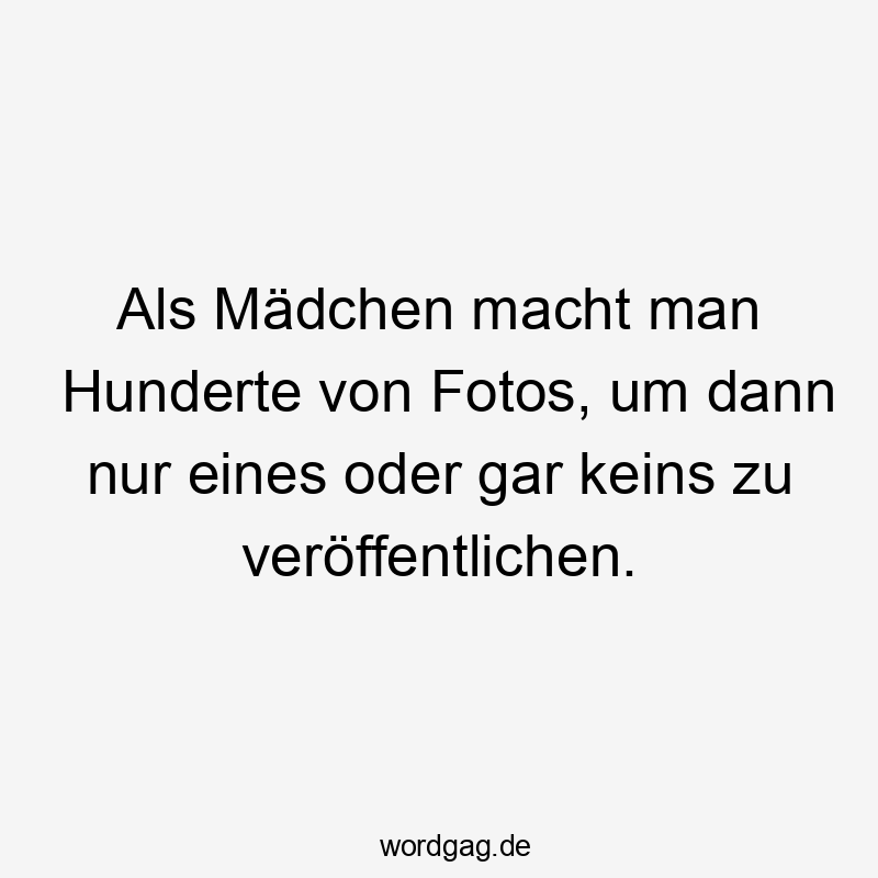 Lustige Selfies Sprüche - Als Mädchen macht man Hunderte von Fotos, um dann nur eines oder gar keins zu veröffentlichen.