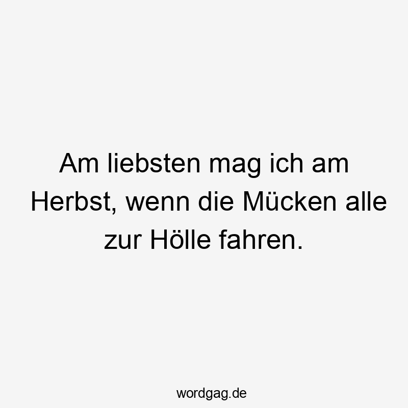 Lustige Sprüche: Natur - Am liebsten mag ich am Herbst, wenn die Mücken alle zur Hölle fahren.