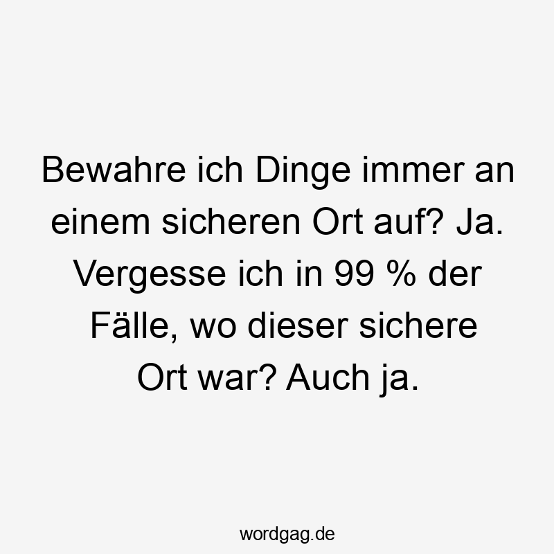 Lustige Sprüche: Ja - Bewahre ich Dinge immer an einem sicheren Ort auf? Ja. Vergesse ich in 99 % der Fälle, wo dieser sichere Ort war? Auch ja.
