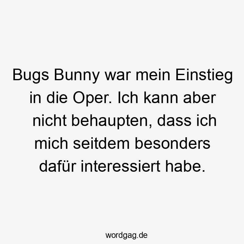 Lustige Sprüche: Musik - Bugs Bunny war mein Einstieg in die Oper. Ich kann aber nicht behaupten, dass ich mich seitdem besonders dafür interessiert habe.