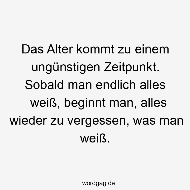 Das Alter kommt zu einem ungünstigen Zeitpunkt. Sobald man endlich alles weiß, beginnt man, alles wieder zu vergessen, was man weiß.
