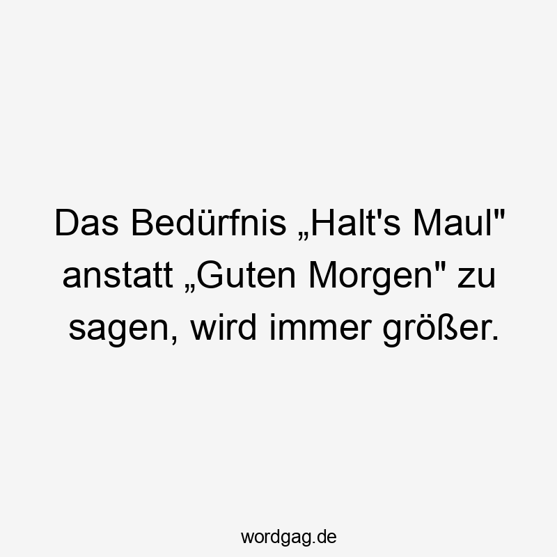 Lustige Sprüche: Morgenmuffel - Das Bedürfnis „Halt’s Maul“ anstatt „Guten Morgen“ zu sagen, wird immer größer.
