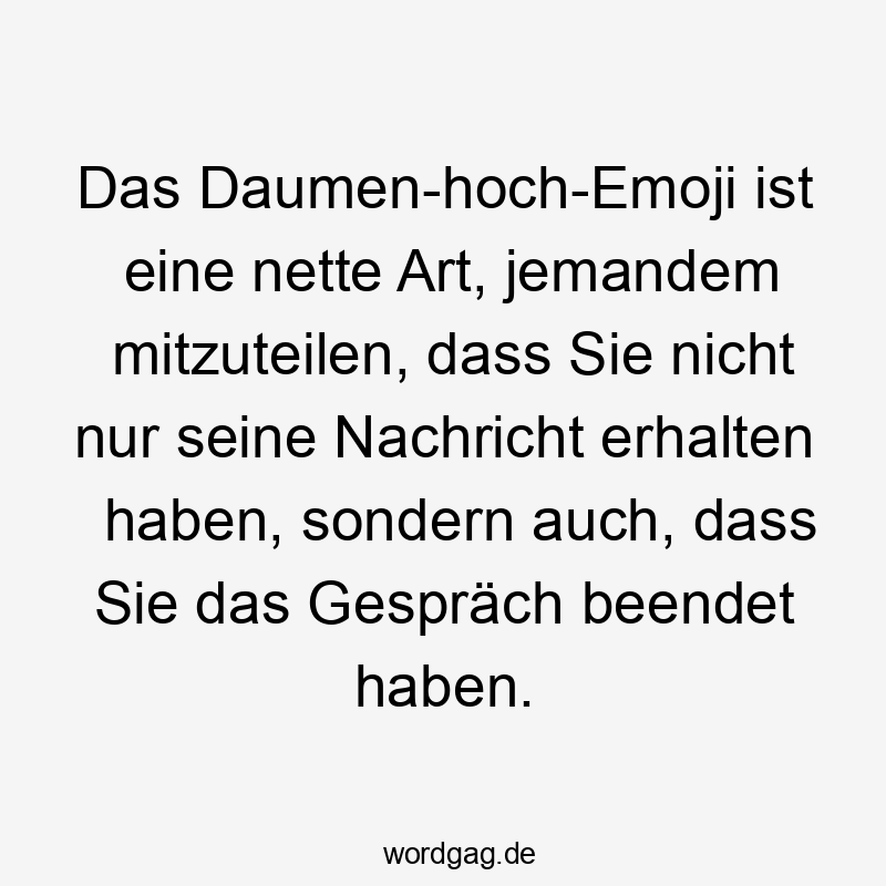 Lustige erhalten Sprüche - Das Daumen-hoch-Emoji ist eine nette Art, jemandem mitzuteilen, dass Sie nicht nur seine Nachricht erhalten haben, sondern auch, dass Sie das Gespräch beendet haben.