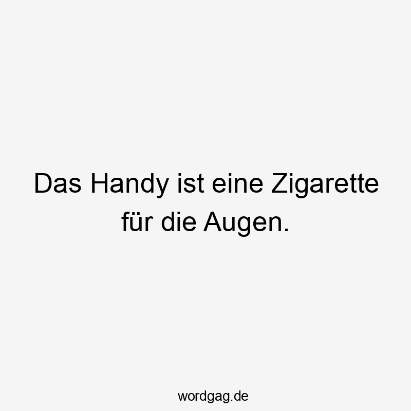 Das Handy ist eine Zigarette für die Augen.