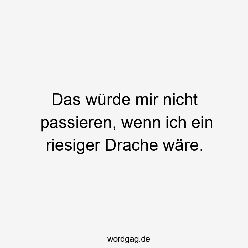 23 Lustige passieren Sprüche - Das würde mir nicht passieren, wenn ich ein riesiger Drache wäre.