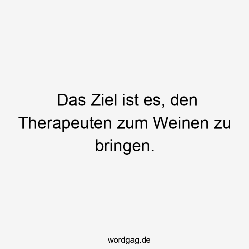 Das Ziel ist es, den Therapeuten zum Weinen zu bringen.