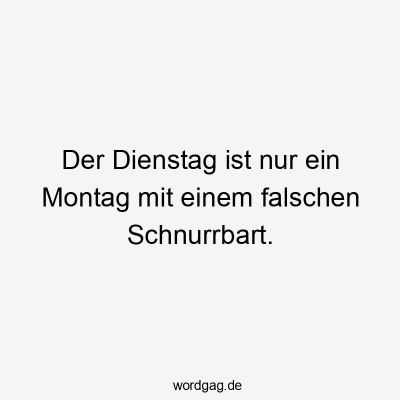 Der Dienstag ist nur ein Montag mit einem falschen Schnurrbart.
