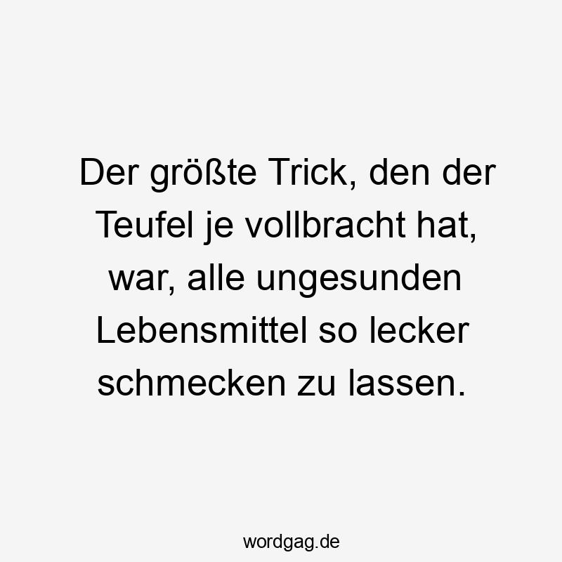 Lustige Sprüche: So - Der größte Trick, den der Teufel je vollbracht hat, war, alle ungesunden Lebensmittel so lecker schmecken zu lassen.