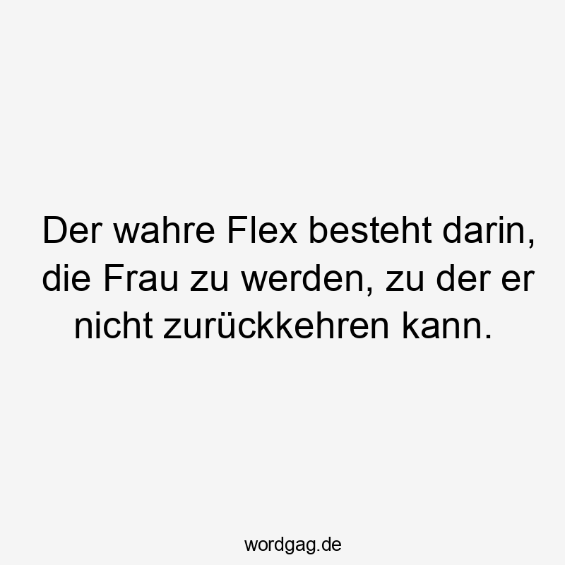 14 Lustige Unabhängigkeit Sprüche - Der wahre Flex besteht darin, die Frau zu werden, zu der er nicht zurückkehren kann.