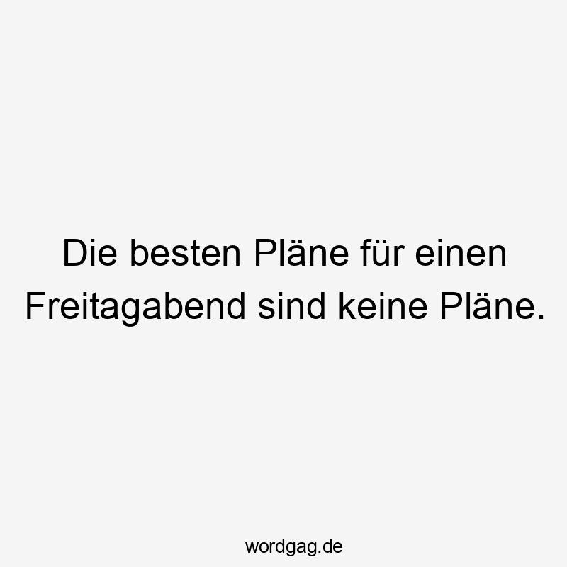 Lustige Sprüche: besten - Die besten Pläne für einen Freitagabend sind keine Pläne.