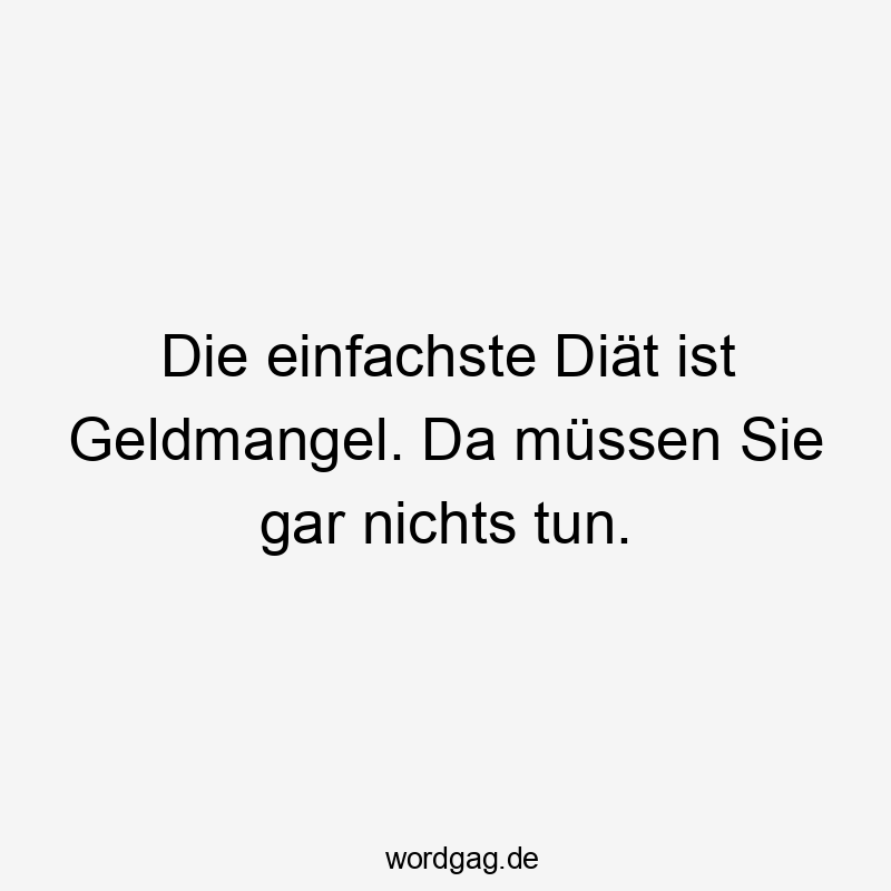 da - Die einfachste Diät ist Geldmangel. Da müssen Sie gar nichts tun.