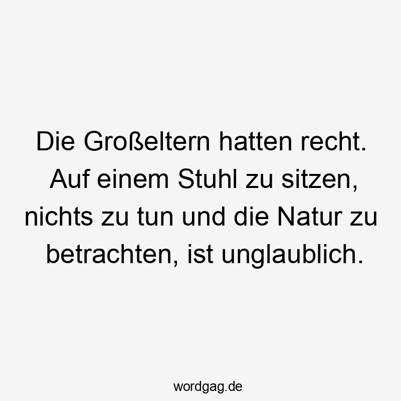 Lustige Sprüche: Natur - Die Großeltern hatten recht. Auf einem Stuhl zu sitzen, nichts zu tun und die Natur zu betrachten, ist unglaublich.