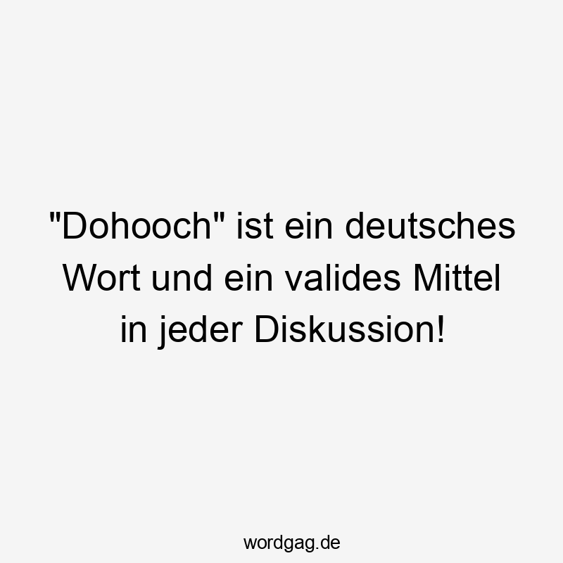 Lustige Sprüche: Wort - „Dohooch“ ist ein deutsches Wort und ein valides Mittel in jeder Diskussion!