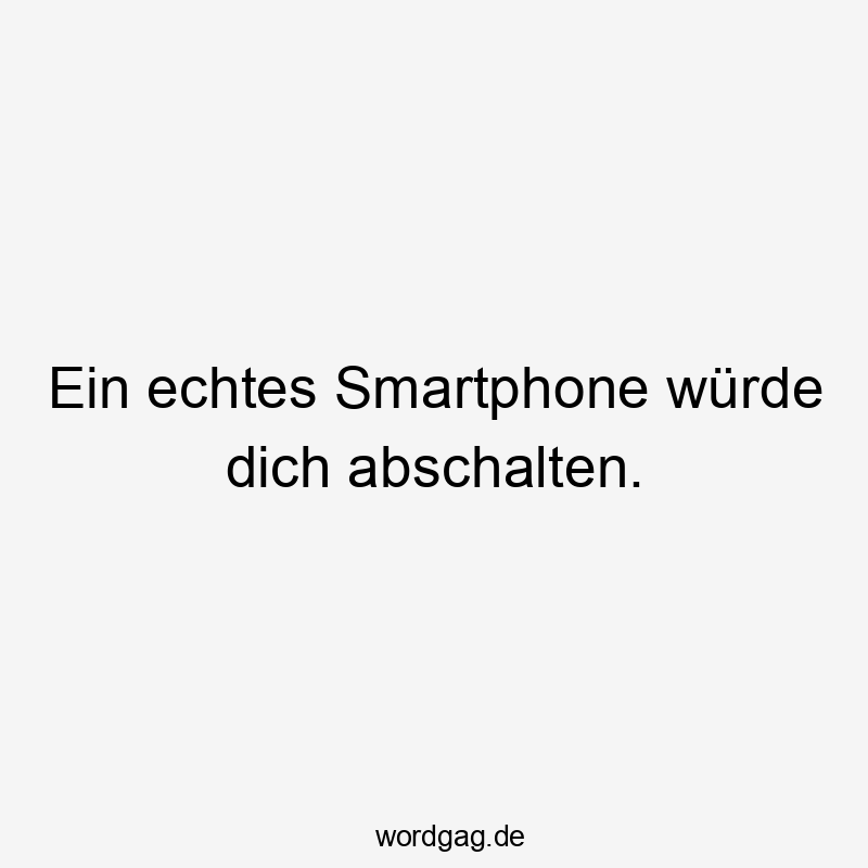 Lustige Sprüche: Würde - Ein echtes Smartphone würde dich abschalten.