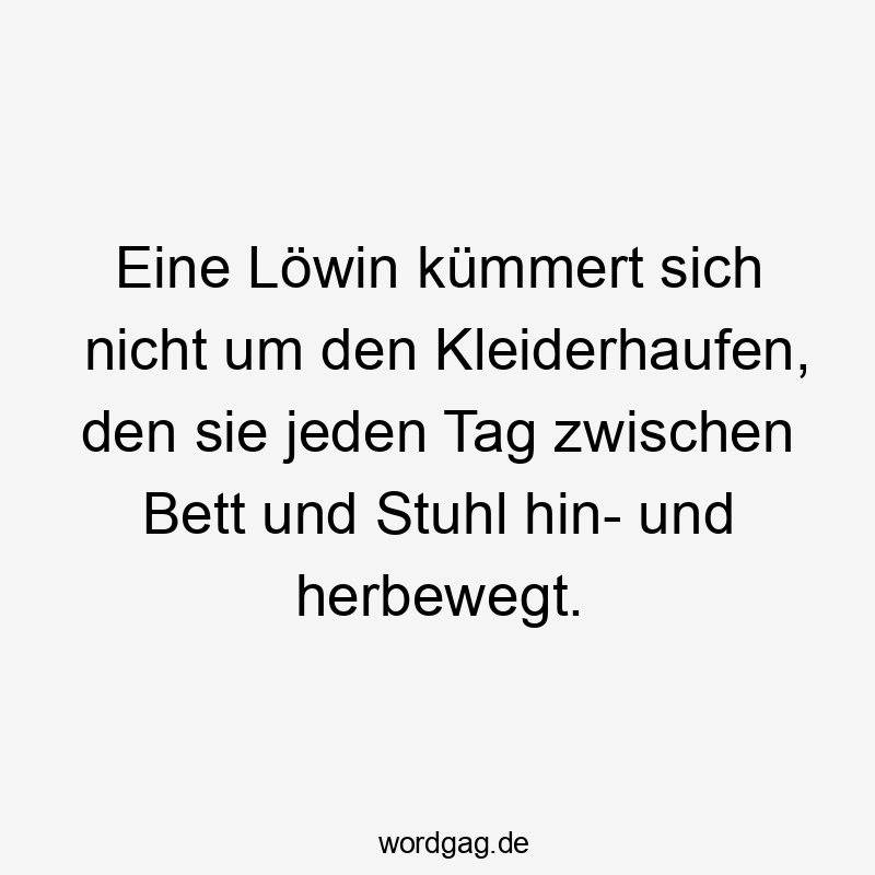 Lustige Sprüche: Bett - Eine Löwin kümmert sich nicht um den Kleiderhaufen, den sie jeden Tag zwischen Bett und Stuhl hin- und herbewegt.