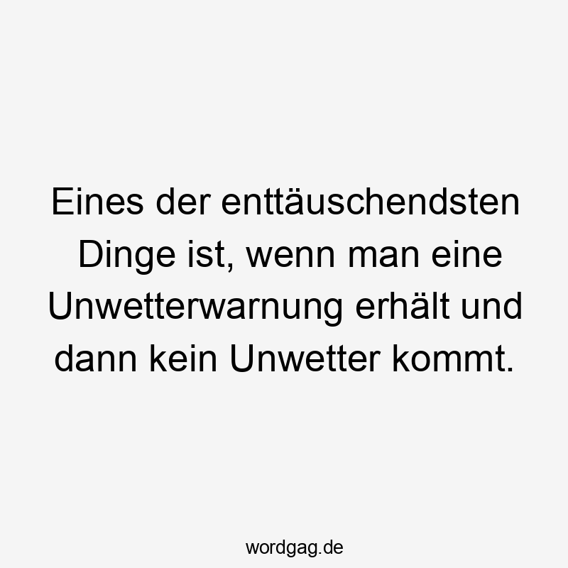 Lustige Sprüche: Wetter - Eines der enttäuschendsten Dinge ist, wenn man eine Unwetterwarnung erhält und dann kein Unwetter kommt.