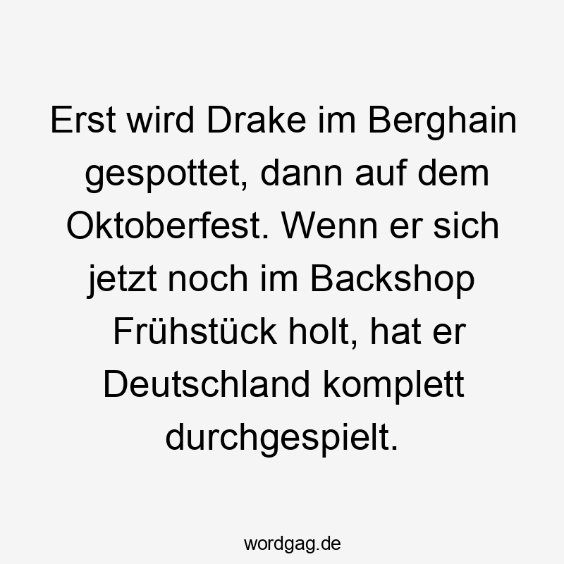 Lustige Oktoberfest Sprüche - Erst wird Drake im Berghain gespottet, dann auf dem Oktoberfest. Wenn er sich jetzt noch im Backshop Frühstück holt, hat er Deutschland komplett durchgespielt.