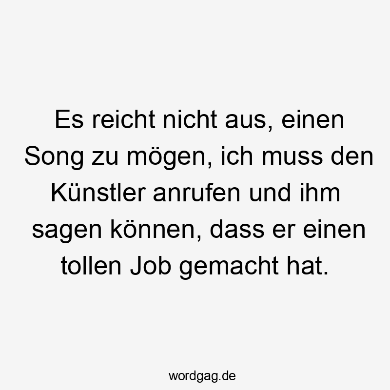 Es reicht nicht aus, einen Song zu mögen, ich muss den Künstler anrufen und ihm sagen können, dass er einen tollen Job gemacht hat.
