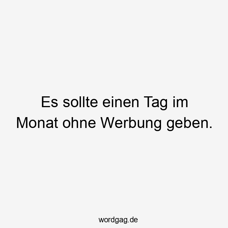 Es sollte einen Tag im Monat ohne Werbung geben.