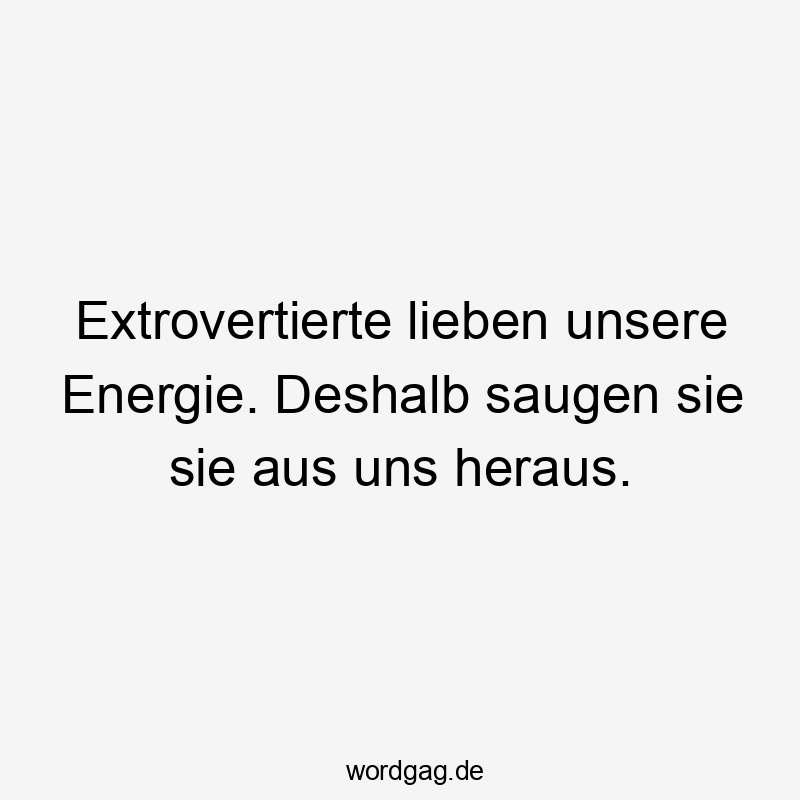 Extrovertierte lieben unsere Energie. Deshalb saugen sie sie aus uns heraus.