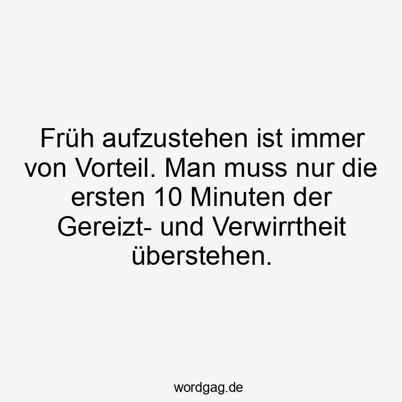 Lustige Sprüche: Morgenmuffel - Früh aufzustehen ist immer von Vorteil. Man muss nur die ersten 10 Minuten der Gereizt- und Verwirrtheit überstehen.