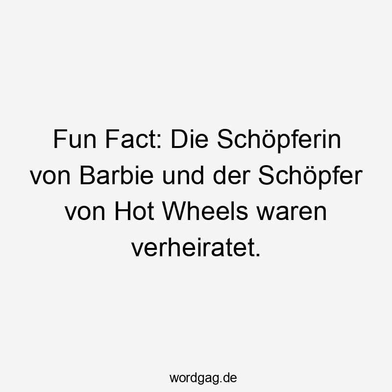 Lustige Sprüche: Spielzeug - Fun Fact: Die Schöpferin von Barbie und der Schöpfer von Hot Wheels waren verheiratet.
